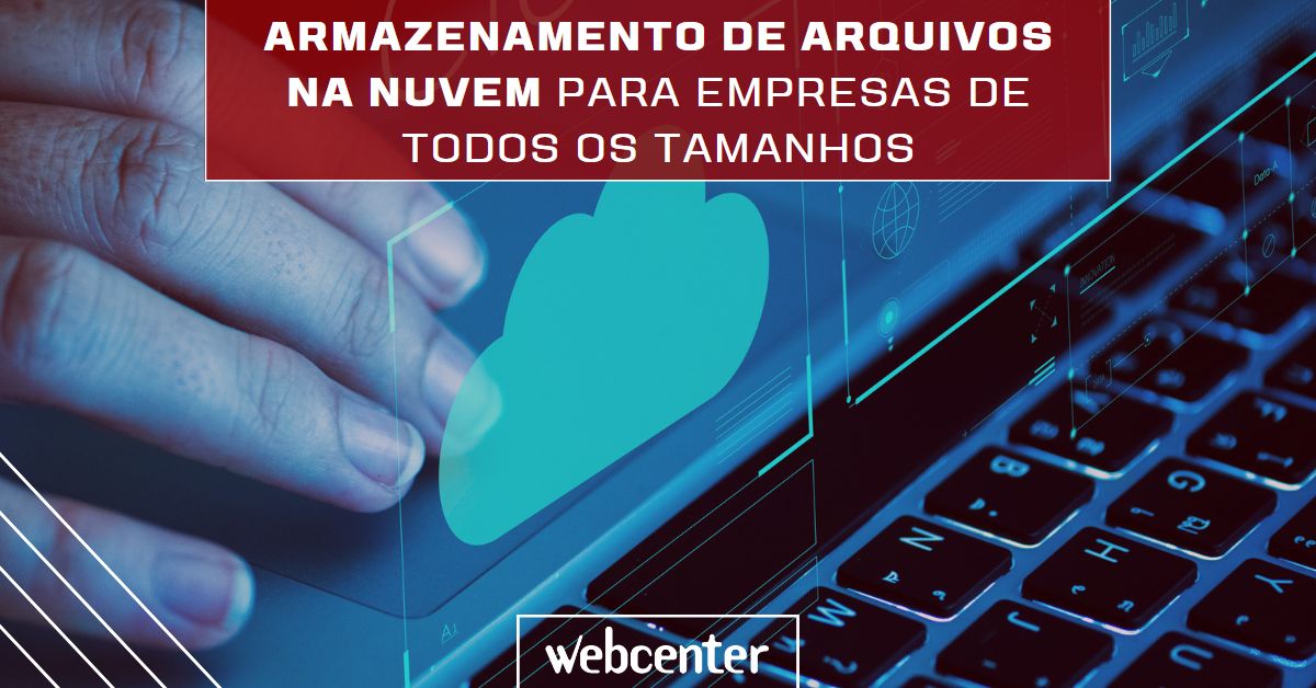 Os benefícios da solução de armazenamento de arquivos na nuvem da Webcenter para empresas de todos os tamanhos