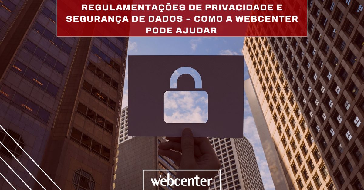 Regulamentações de privacidade e segurança de dados – Como a solução de Gerenciamento de Arquivos da Webcenter pode ajudar 