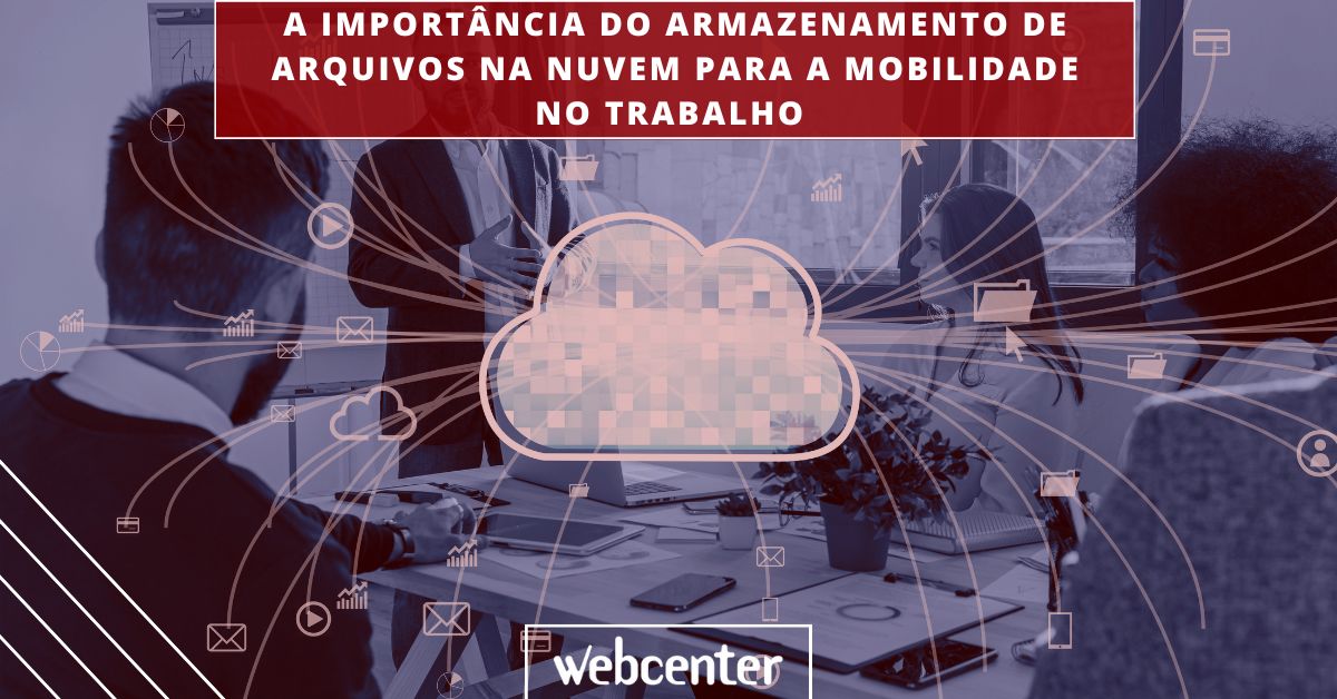 A importância do armazenamento de arquivos na nuvem para a mobilidade no trabalho