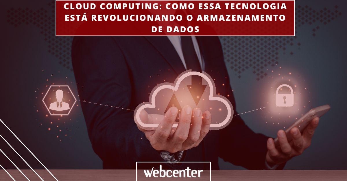 Cloud Computing: como essa tecnologia está revolucionando o armazenamento de dados