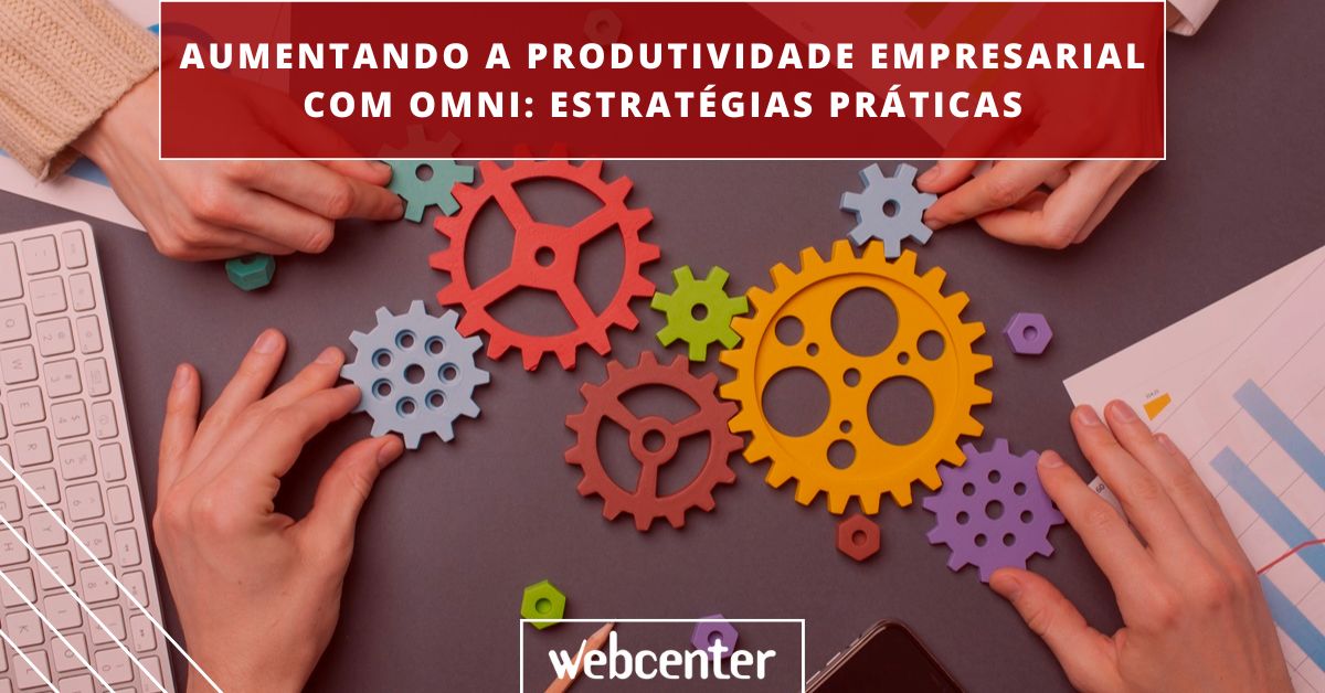 Aumentando a Produtividade Empresarial com Omni: Estratégias Práticas