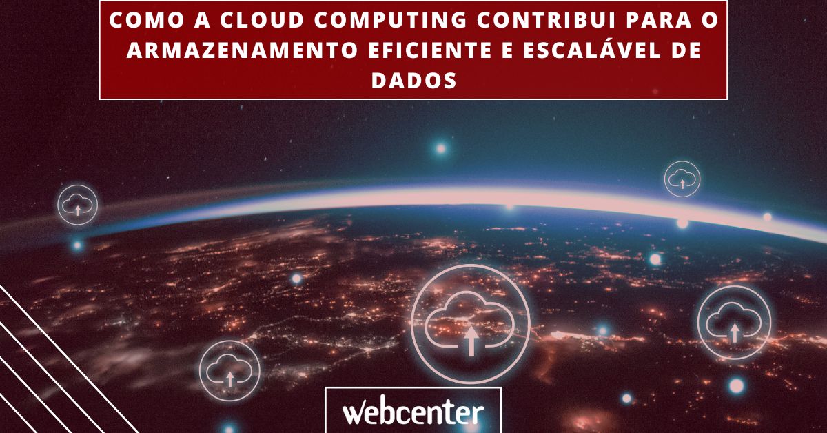 Como a cloud computing contribui para o armazenamento eficiente e escalável de dados