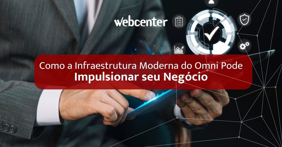 Como a Infraestrutura Moderna do Omni Pode Impulsionar seu Negócio